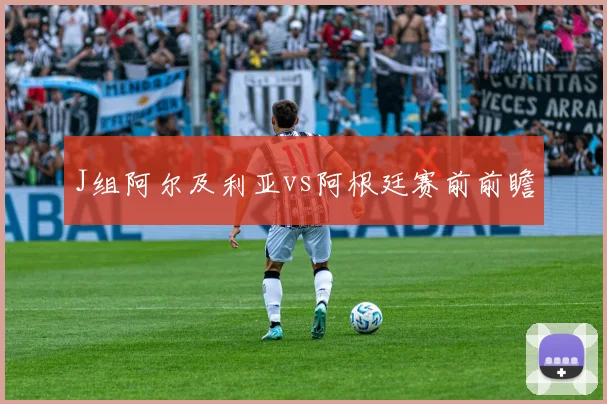 J组阿尔及利亚vs阿根廷赛前前瞻