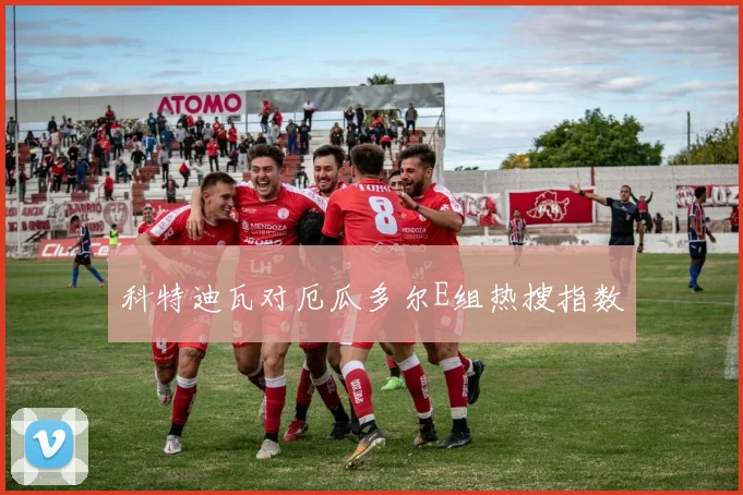 科特迪瓦对厄瓜多尔E组热搜指数