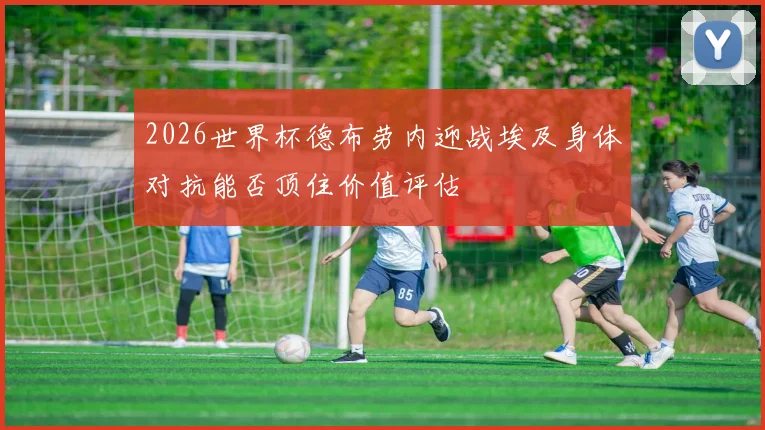 2026世界杯德布劳内迎战埃及身体对抗能否顶住价值评估