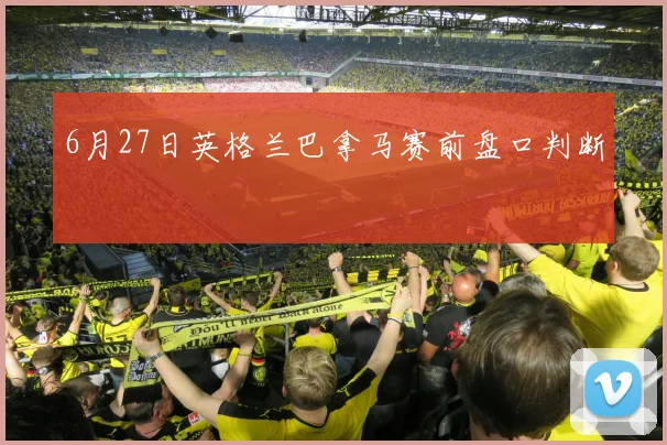 6月27日英格兰巴拿马赛前盘口判断