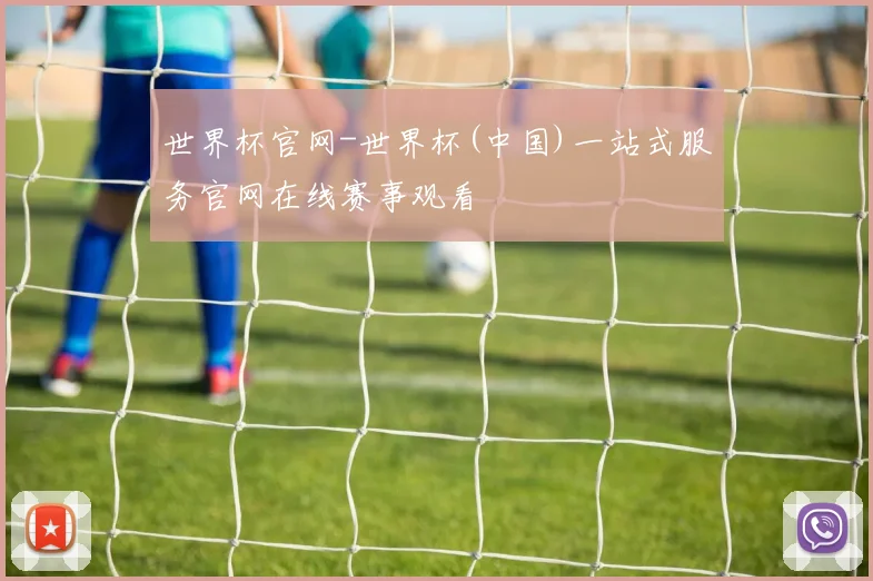 世界杯官网-世界杯(中国)一站式服务官网在线赛事观看