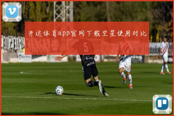 开运体育app官网下载空星使用对比