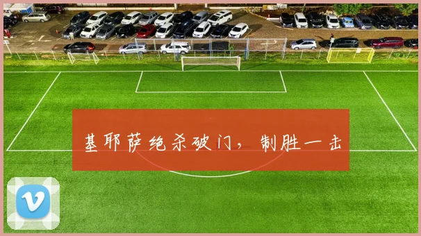 基耶萨绝杀破门，制胜一击