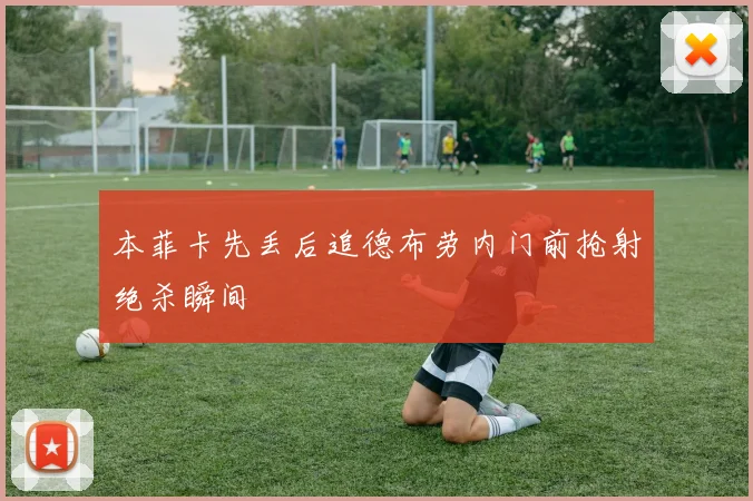 本菲卡先丢后追德布劳内门前抢射绝杀瞬间