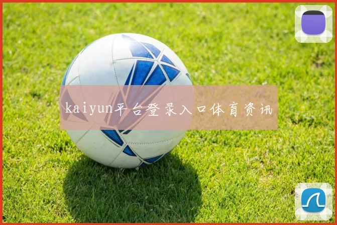 kaiyun平台登录入口体育资讯