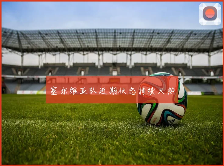 塞尔维亚队近期状态持续火热