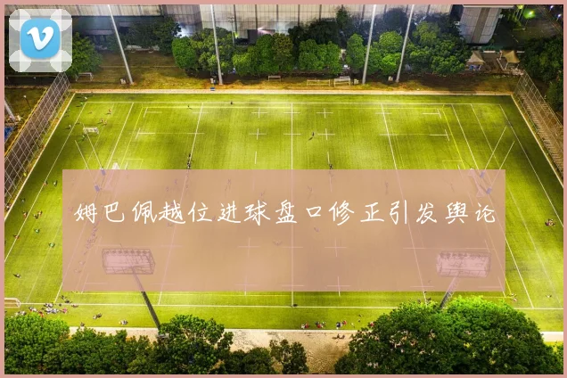 姆巴佩越位进球盘口修正引发舆论