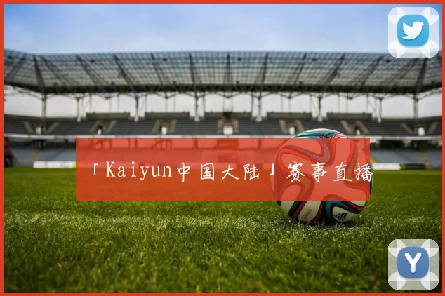 「Kaiyun中国大陆」赛事直播