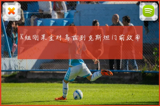 K组刚果金对乌兹别克斯坦门前效率