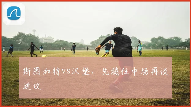 斯图加特vs汉堡，先稳住中场再谈进攻