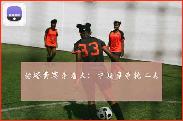 赫塔费赛季看点：中场争夺抢二点