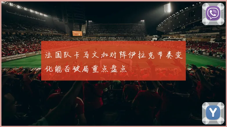 法国队卡马文加对阵伊拉克节奏变化能否破局重点盘点