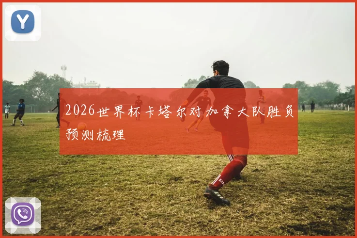 2026世界杯卡塔尔对加拿大队胜负预测梳理