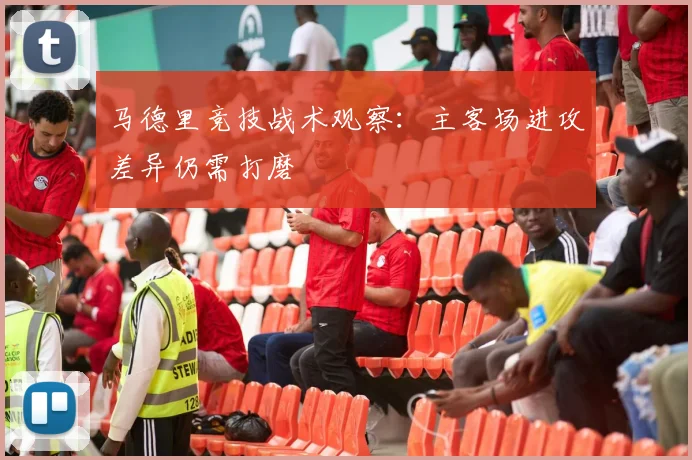 马德里竞技战术观察：主客场进攻差异仍需打磨