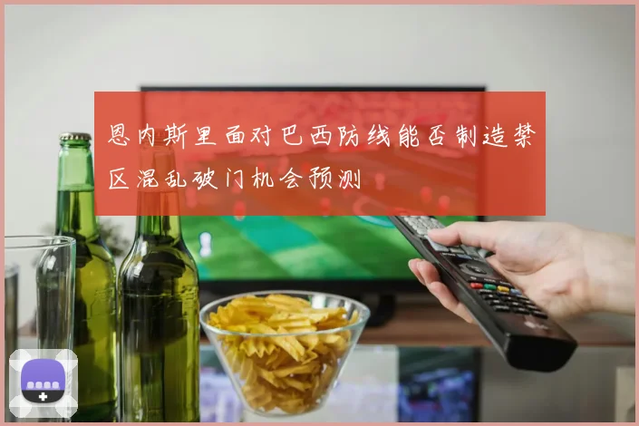 恩内斯里面对巴西防线能否制造禁区混乱破门机会预测