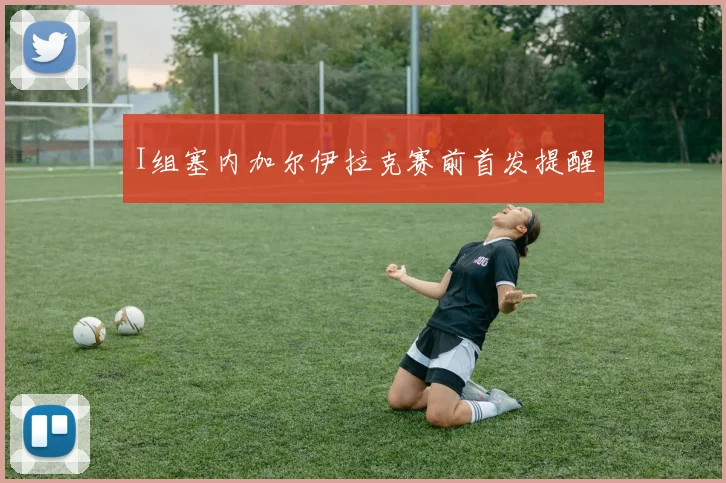 I组塞内加尔伊拉克赛前首发提醒