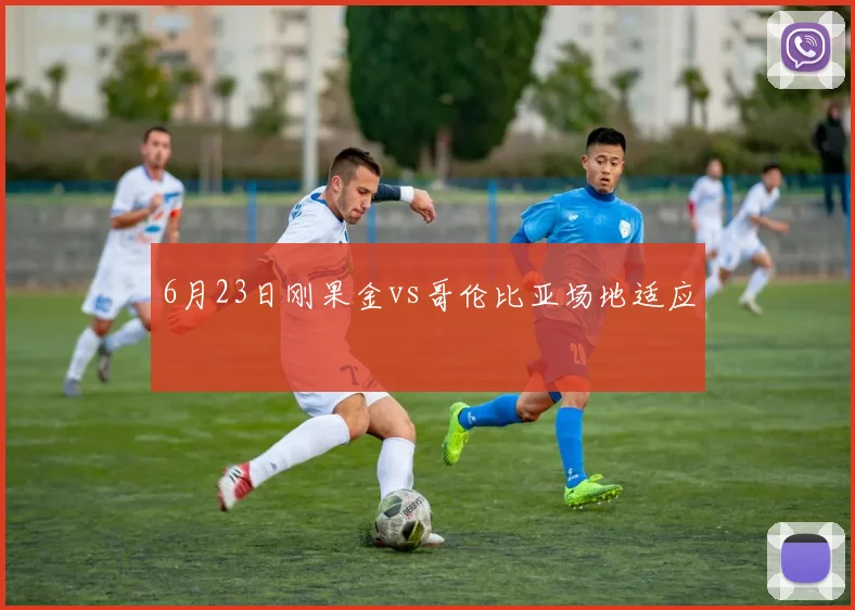 6月23日刚果金vs哥伦比亚场地适应