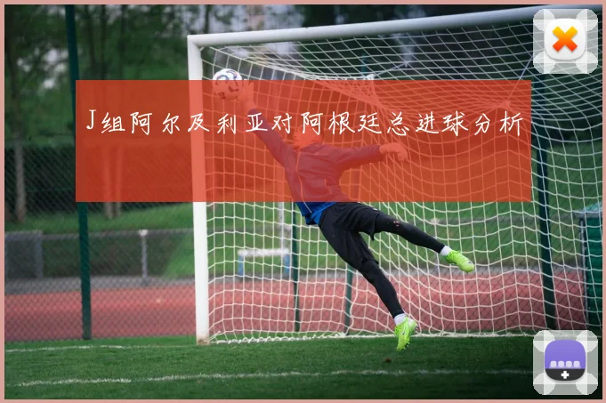J组阿尔及利亚对阿根廷总进球分析