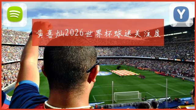 黄喜灿2026世界杯球迷关注度