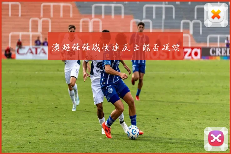 澳超强强战快速反击能否延续