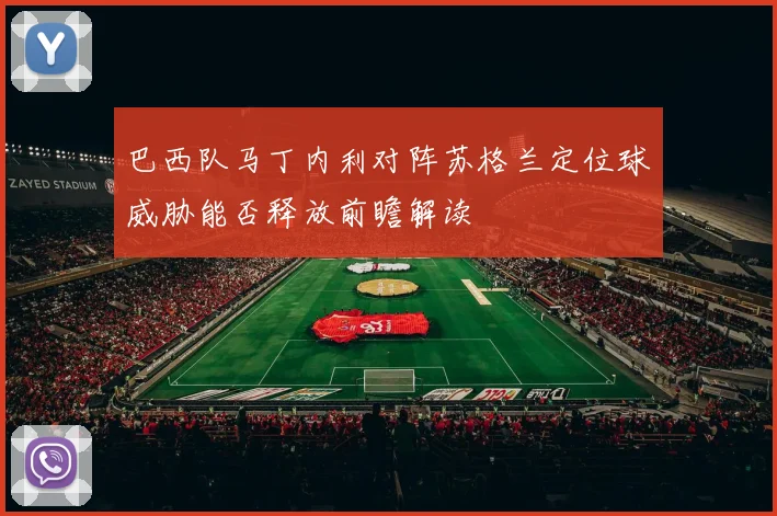 巴西队马丁内利对阵苏格兰定位球威胁能否释放前瞻解读