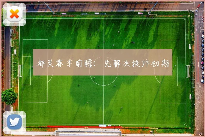 都灵赛季前瞻：先解决换帅初期